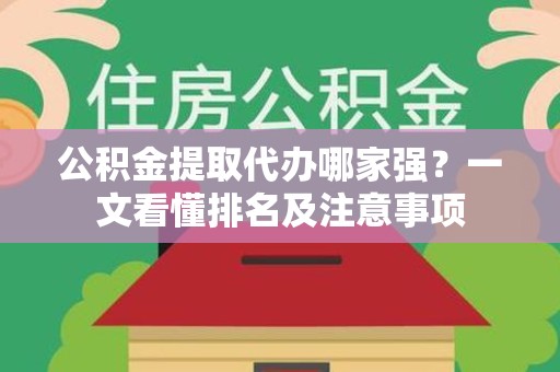 新罗公积金提取代办哪家强?一文看懂排名及注意事项 新罗公积金提取代办哪家强?一文看懂排名及注意事项