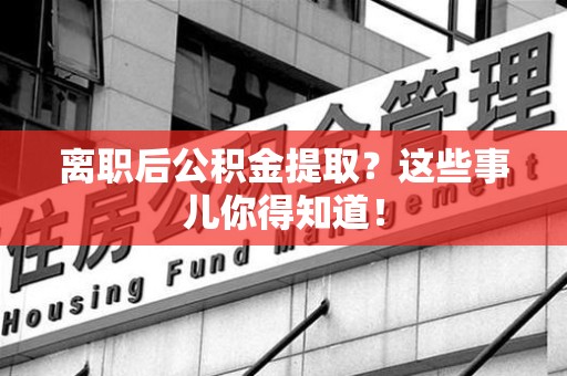 新罗离职后公积金提取？这些事儿你得知道！