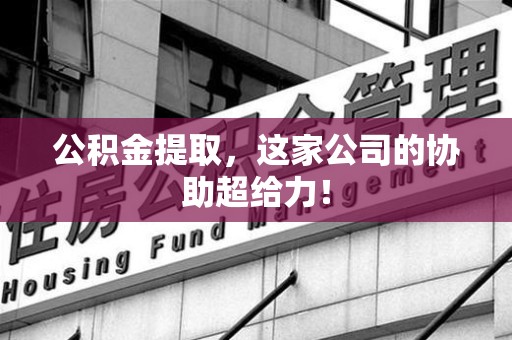 新罗公积金提取，这家公司的协助超给力！