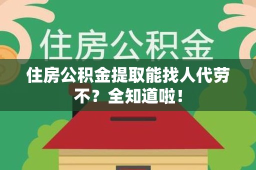 新罗住房公积金提取能找人代劳不？全知道啦！