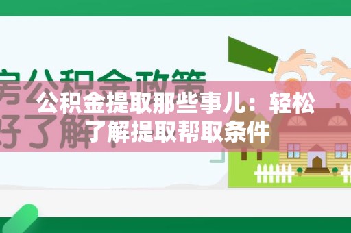 新罗公积金提取那些事儿：轻松了解提取帮取条件