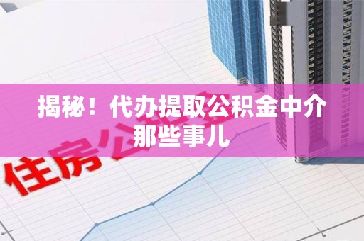 新罗揭秘！代办提取公积金中介那些事儿