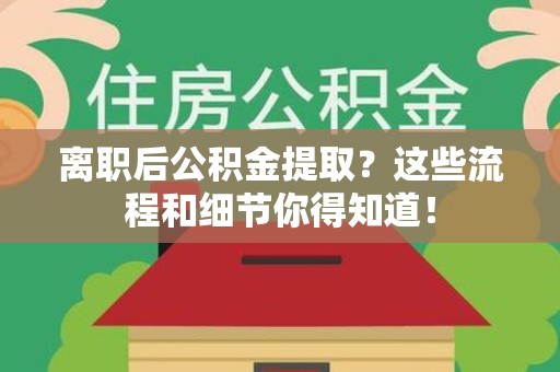 新罗离职后公积金提取?这些流程和细节你得知道! 新罗离职后公积金提取?这些流程和细节你得知道!