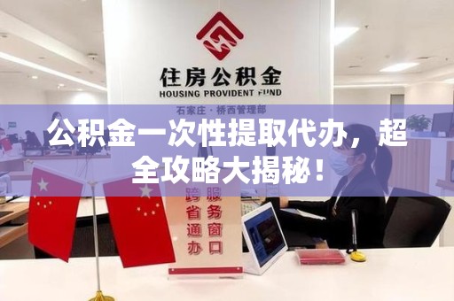 新罗公积金一次性提取代办，超全攻略大揭秘！