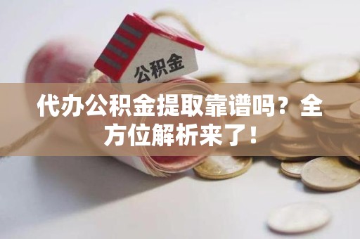 新罗代办公积金提取靠谱吗?全方位解析来了! 新罗代办公积金提取靠谱吗?全方位解析来了!