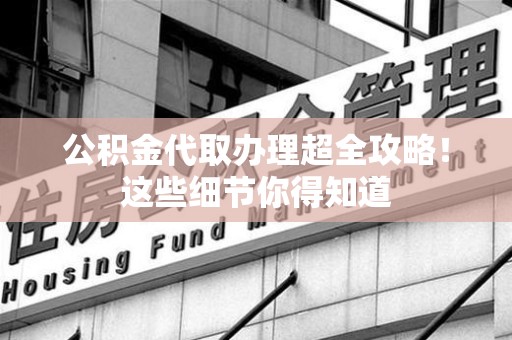 新罗公积金代取办理超全攻略！这些细节你得知道