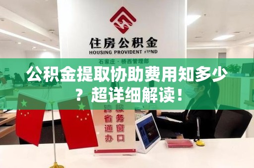 新罗公积金提取协助费用知多少?超详细解读! 新罗公积金提取协助费用知多少?超详细解读!