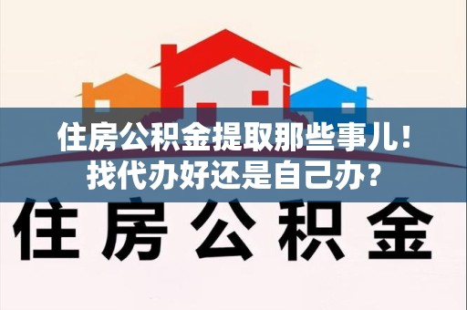 新罗住房公积金提取那些事儿！找代办好还是自己办？