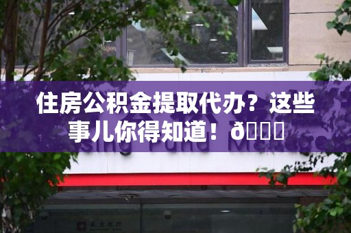 新罗住房公积金提取代办？这些事儿你得知道！😎