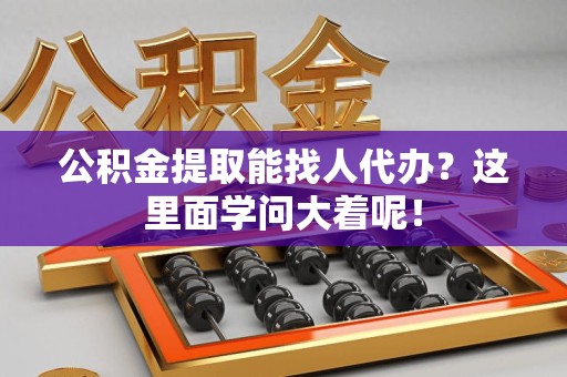 新罗公积金提取能找人代办？这里面学问大着呢！