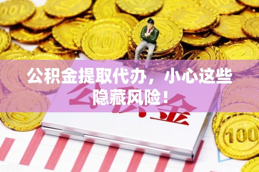 新罗公积金提取代办，小心这些隐藏风险！