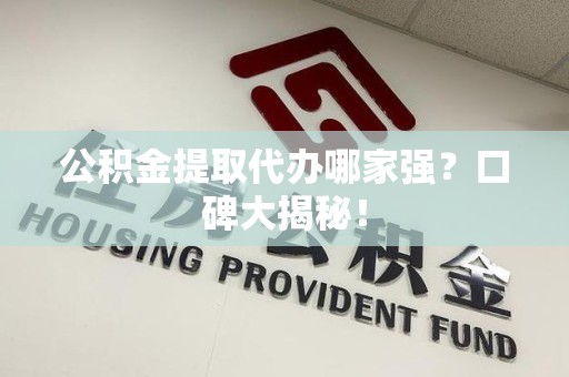 新罗公积金提取代办哪家强？口碑大揭秘！