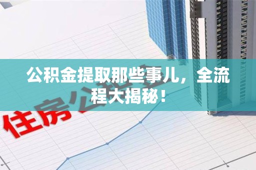 新罗公积金提取那些事儿，全流程大揭秘！