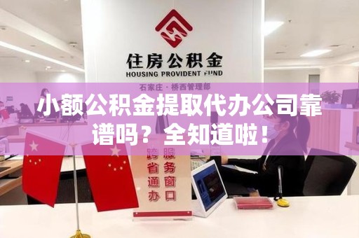 新罗小额公积金提取代办公司靠谱吗？全知道啦！