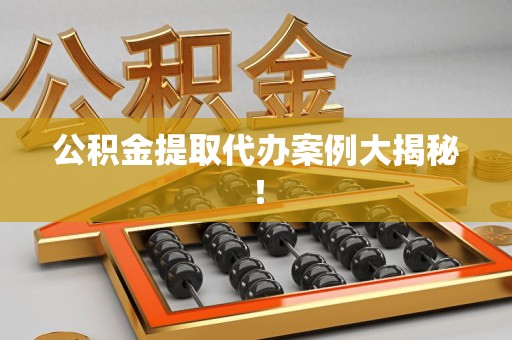 新罗公积金提取代办案例大揭秘！