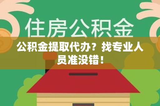 新罗公积金提取代办？找专业人员准没错！
