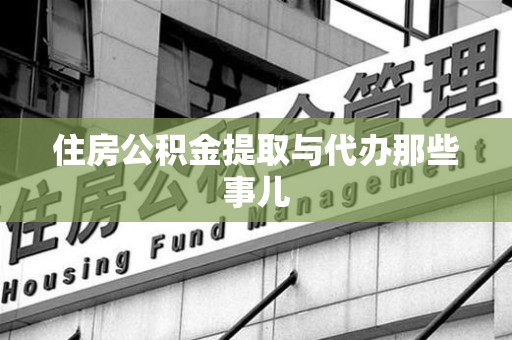 新罗住房公积金提取与代办那些事儿 新罗住房公积金提取与代办那些事儿