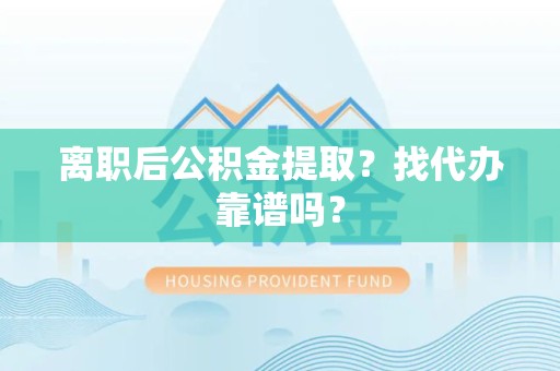 新罗离职后公积金提取？找代办靠谱吗？