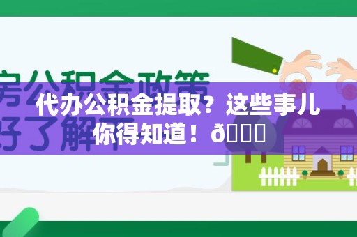 新罗代办公积金提取？这些事儿你得知道！😎