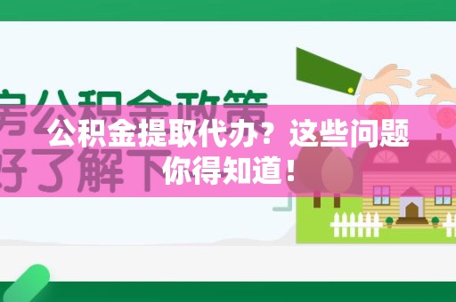 新罗公积金提取代办？这些问题你得知道！