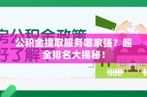新罗公积金提取服务哪家强？超全排名大揭秘！