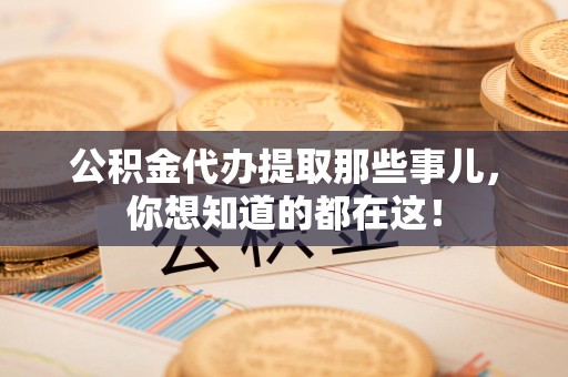 新罗公积金代办提取那些事儿，你想知道的都在这！