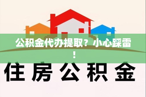 新罗公积金代办提取？小心踩雷！