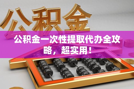 新罗公积金一次性提取代办全攻略，超实用！