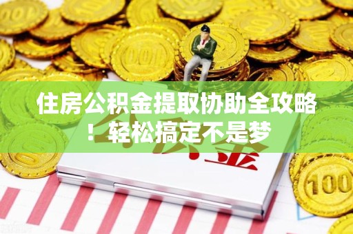 新罗住房公积金提取协助全攻略!轻松搞定不是梦 新罗住房公积金提取协助全攻略!轻松搞定不是梦