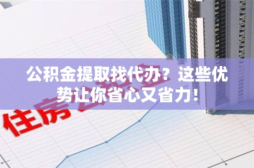 新罗公积金提取找代办？这些优势让你省心又省力！