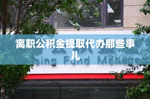 新罗离职公积金提取代办那些事儿