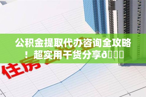新罗公积金提取代办咨询全攻略!超实用干货分享😉 新罗公积金提取代办咨询全攻略!超实用干货分享😉