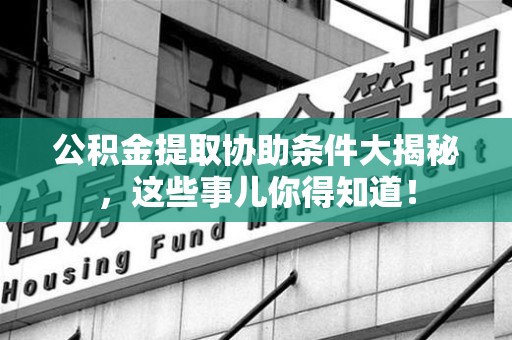 新罗公积金提取协助条件大揭秘，这些事儿你得知道！