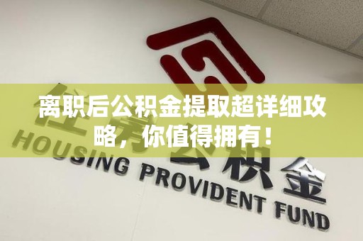 新罗离职后公积金提取超详细攻略，你值得拥有！