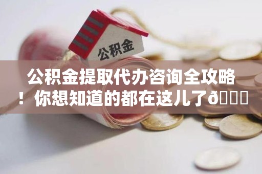 新罗公积金提取代办咨询全攻略！你想知道的都在这儿了😉