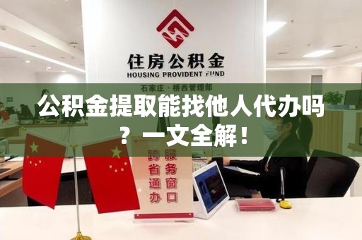 新罗公积金提取能找他人代办吗？一文全解！