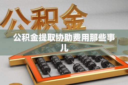 新罗公积金提取协助费用那些事儿
