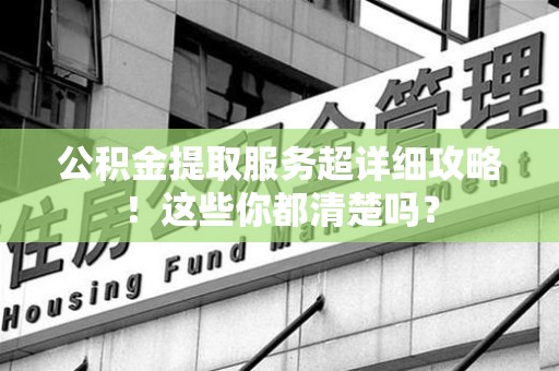 新罗公积金提取服务超详细攻略！这些你都清楚吗？