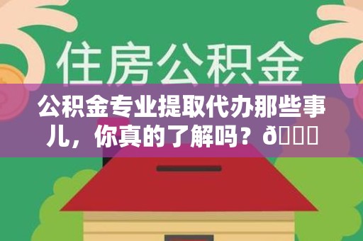 新罗公积金专业提取代办那些事儿，你真的了解吗？😎