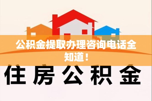 新罗公积金提取办理咨询电话全知道！