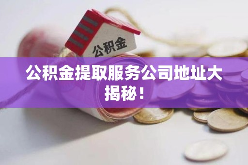 新罗公积金提取服务公司地址大揭秘！