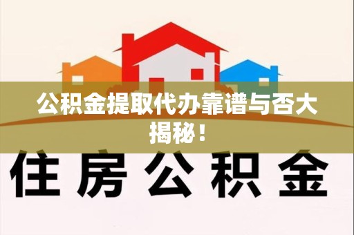 新罗公积金提取代办靠谱与否大揭秘！