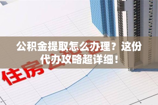 新罗公积金提取怎么办理？这份代办攻略超详细！