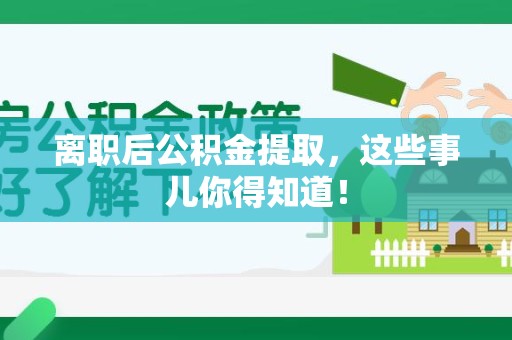 新罗离职后公积金提取，这些事儿你得知道！