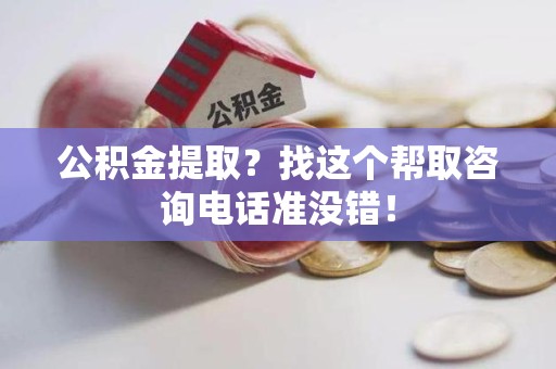 新罗公积金提取？找这个帮取咨询电话准没错！