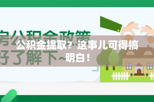 新罗公积金提取？这事儿可得搞明白！