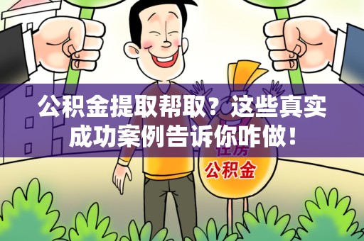 新罗公积金提取帮取？这些真实成功案例告诉你咋做！
