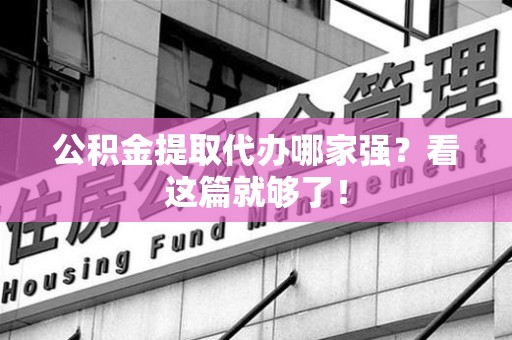 新罗公积金提取代办哪家强？看这篇就够了！