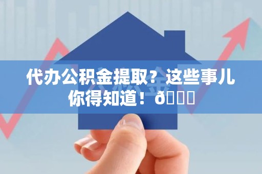 新罗代办公积金提取?这些事儿你得知道!😎 新罗代办公积金提取?这些事儿你得知道!😎